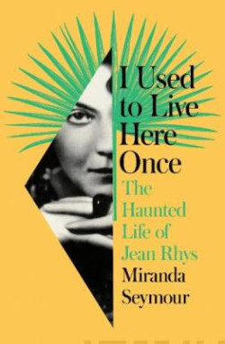 I Used to Live Here Once : The Haunted Life of Jean Rhys