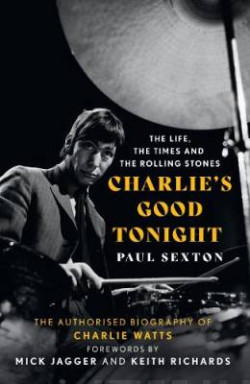 Charlie?s Good Tonight : The Authorised Biography of Charlie Watts