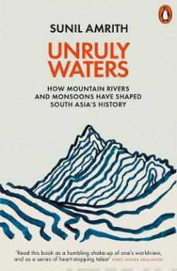 Unruly Waters : How Mountain Rivers and Monsoons Have Shaped South Asia’s History
