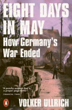 Eight Days in May : How Germany?s War Ended