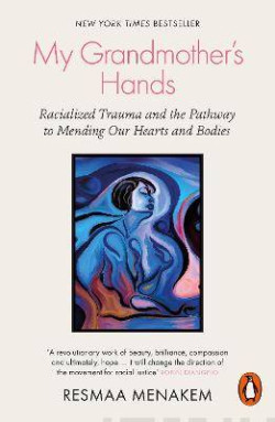 My Grandmother’s Hands : Racialized Trauma and the Pathway to Mending Our Hearts and Bodies