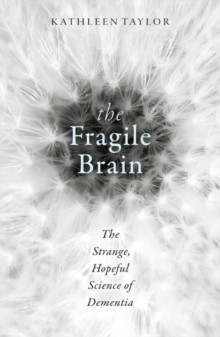The Fragile Brain : The strange, hopeful science of dementia
