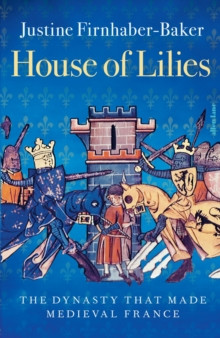 House of Lilies : The Dynasty that Made Medieval France