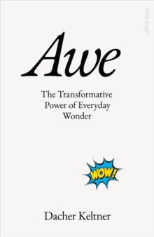 Awe : The Transformative Power of Everyday Wonder