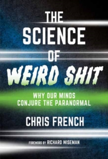 The Science of Weird Shit : Why Our Minds Conjure the Paranormal