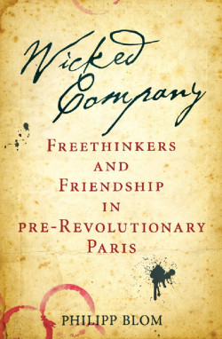 Wicked Company Freethinkers and Friendship in pre-Revolutionary Paris