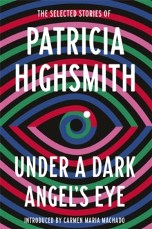Under a Dark Angels Eye : The Selected Stories of Patricia Highsmith