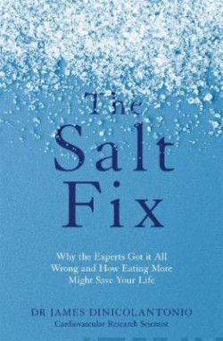 The Salt Fix : Why the Experts Got it All Wrong and How Eating More Might Save Your Life