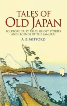 Tales of Old Japan : Folklore, Fairy Tales, Ghost Stories and Legends of the Samurai