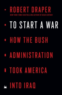 To Start a War : How the Bush Administration Took America into Iraq