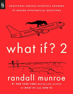 What If? 2 : Additional Serious Scientific Answers to Absurd Hypothetical Questions