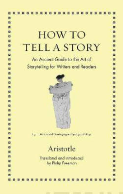 How to Tell a Story : An Ancient Guide to the Art of Storytelling for Writers and Readers