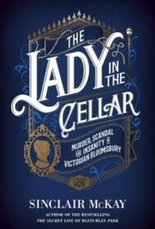 The Lady in the Cellar : Murder, Scandal and Insanity in Victorian Bloomsbury