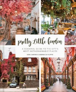 Pretty Little London : A Seasonal Guide to the Citys Most Instagrammable Places