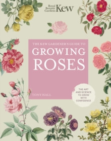 The Kew Gardeners Guide to Growing Roses : The Art and Science to grow with confidence