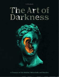 The Art of Darkness : A Treasury of the Morbid, Melancholic and Macabre Volume 2