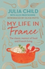 My Life in France : The Life Story of Julia Child - ’exuberant, affectionate and boundlessly charming’ New York Times