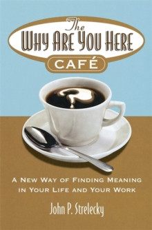 The Why Are You Here Cafe : A new way of finding meaning in your life and your work