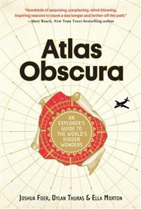 Atlas Obscura: An Explorers Guide to the Worlds Most Unusual Places