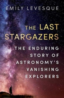 The Last Stargazers : The Enduring Story of Astronomys Vanishing Explorers