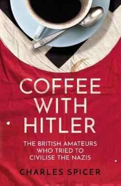 Coffee with Hitler : The British Amateurs who Tried to Civilise the Nazis
