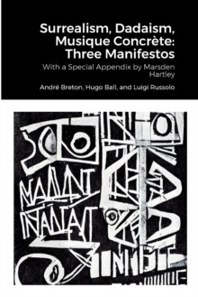 Surrealism, Dadaism, Musique Concrete : Three Manifestos: With a Special Appendix by Marsden Hartley