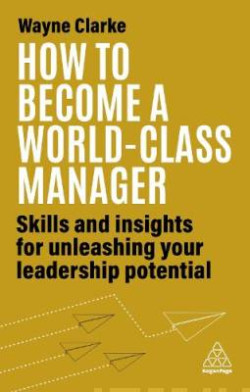How to Become a World-Class Manager : Skills and Insights for Unleashing Your Leadership Potential