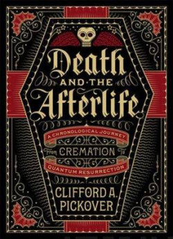 Death and the Afterlife : A Chronological Journey, from Cremation to Quantum Resurrection