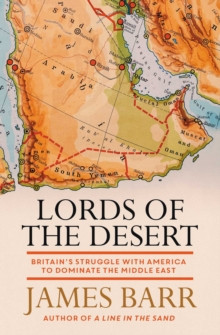 Lords of the Desert : Britains Struggle with America to Dominate the Middle East