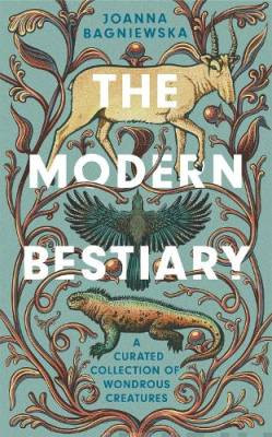 The Modern Bestiary : A Curated Collection of Wondrous Creatures