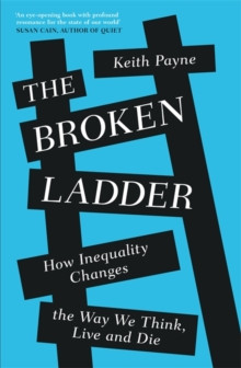 Broken Ladder : How Inequality Changes the Way We Think, Live and Die