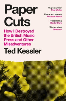 Paper Cuts : How I Destroyed the British Music Press and Other Misadventures