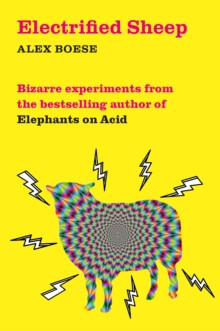 Electrified Sheep : Bizarre experiments from the bestselling author of Elephants on Acid