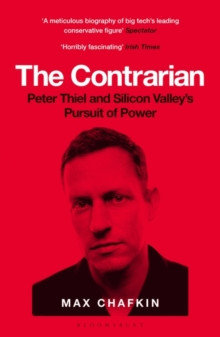 The Contrarian : Peter Thiel and Silicon Valley?s Pursuit of Power