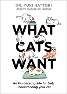 What Cats Want : An Illustrated Guide for Truly Understanding Your Cat