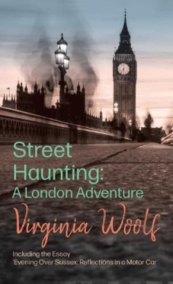 Street Haunting : A London Adventure;Including the Essay ?Evening Over Sussex: Reflections in a Motor Car?