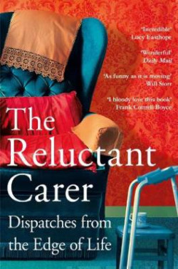The Reluctant Carer : Dispatches from the Edge of Life