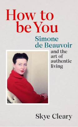 How to Be You : Simone de Beauvoir and the art of authentic living