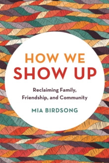 How We Show Up: Reclaiming Family, Friendship, and Community
