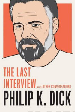 Philip K. Dick: The Last Interview : And Other Conversations