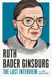 Ruth Bader Ginsburg: The Last Interview : And Other Conversations