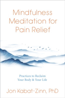 Mindfulness Meditation for Pain Relief : Practices to Reclaim Your Body and Your Life