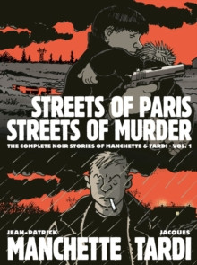 Streets Of Paris, Streets Of Murder (vol. 1) : The Complete Noir Stories Of Manchette & Tardi