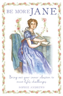 Be More Jane : Bring out Your Inner Austen to Meet Life?s Challenges
