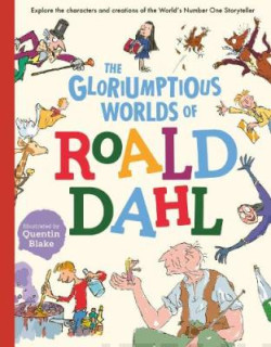The Gloriumptious Worlds of Roald Dahl : Explore the characters and creations of the Worlds Number One Storyteller