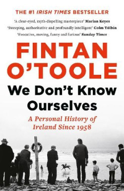 We Don?t Know Ourselves : A Personal History of Ireland Since 1958