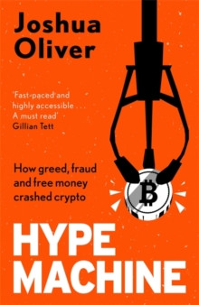 Hype Machine: How Greed, Fraud and Free Money Crashed Crypto : Sam Bankman-Fried, FTX and the fraud of the century