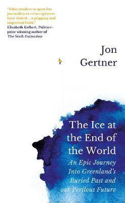 The Ice at the End of the World : An Epic Journey Into Greenlands Buried Past and Our Perilous Future