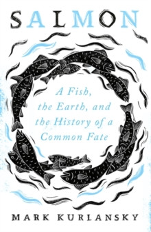 Salmon : A Fish, the Earth, and the History of a Common Fate