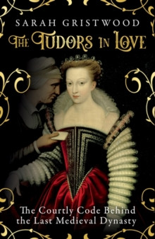 The Tudors in Love : The Courtly Code Behind the Last Medieval Dynasty